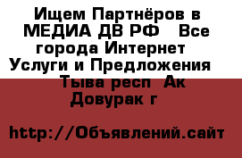 Ищем Партнёров в МЕДИА-ДВ.РФ - Все города Интернет » Услуги и Предложения   . Тыва респ.,Ак-Довурак г.